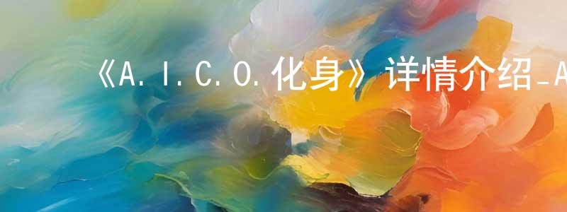白雪花的动漫综艺大全,《A.I.C.O.化身》详情介绍_A.I.C.O.化身已完结在线观看_A.I.C.O.化身迅雷下载_日漫